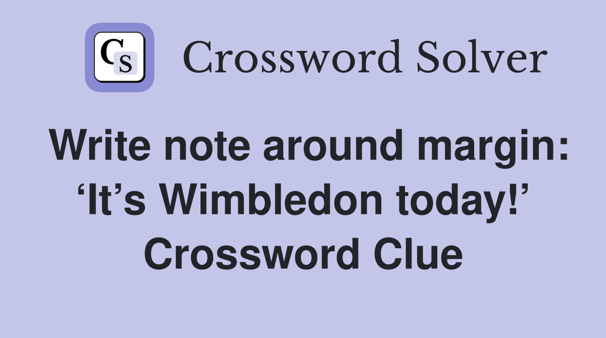 Write note around margin: ‘It’s Wimbledon today!’ - Crossword Clue
